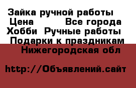 Зайка ручной работы  › Цена ­ 700 - Все города Хобби. Ручные работы » Подарки к праздникам   . Нижегородская обл.